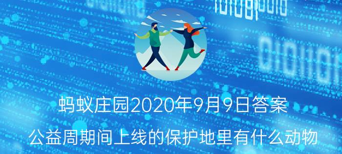 蚂蚁庄园2020年9月9日答案 公益周期间上线的保护地里有什么动物